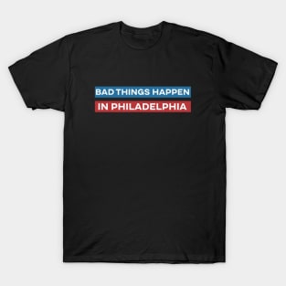 Bad Things Happen in Philadelphia T-Shirt